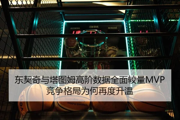 东契奇与塔图姆高阶数据全面较量MVP竞争格局为何再度升温